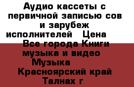 	 Аудио кассеты с первичной записью сов.и зарубеж исполнителей › Цена ­ 10 - Все города Книги, музыка и видео » Музыка, CD   . Красноярский край,Талнах г.